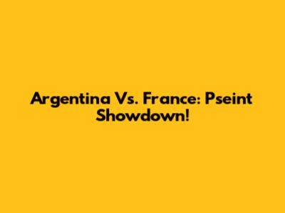 Argentina Vs. France: Pseint Showdown!