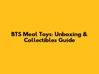 BTS Meal Toys: Unboxing & Collectibles Guide
