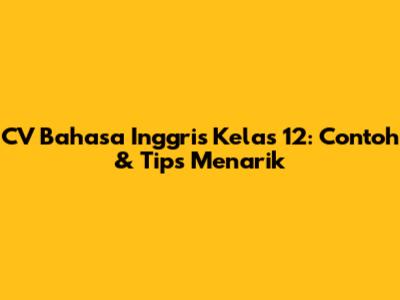 CV Bahasa Inggris Kelas 12: Contoh & Tips Menarik