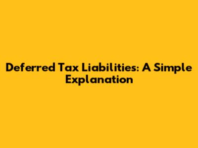 Deferred Tax Liabilities: A Simple Explanation