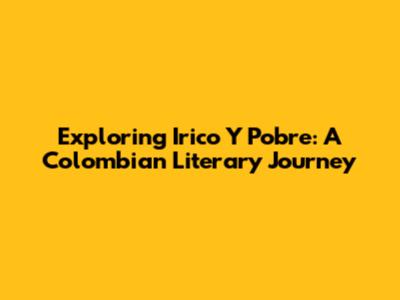 Exploring 'Irico Y Pobre': A Colombian Literary Journey