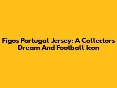 Figo's Portugal Jersey: A Collector's Dream And Football Icon