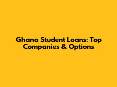 Ghana Student Loans: Top Companies & Options