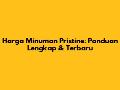 Harga Minuman Pristine: Panduan Lengkap & Terbaru