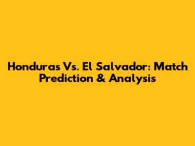 Honduras Vs. El Salvador: Match Prediction & Analysis