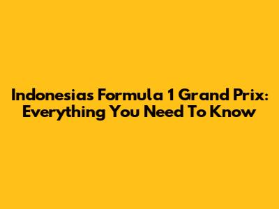 Indonesia's Formula 1 Grand Prix: Everything You Need To Know