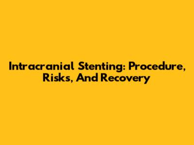 Intracranial Stenting: Procedure, Risks, And Recovery