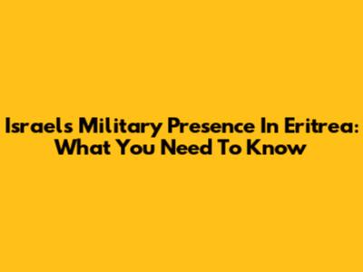 Israel's Military Presence In Eritrea: What You Need To Know