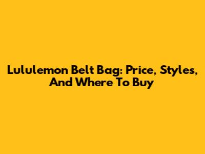 Lululemon Belt Bag: Price, Styles, And Where To Buy
