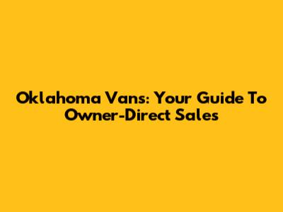 Oklahoma Vans: Your Guide To Owner-Direct Sales