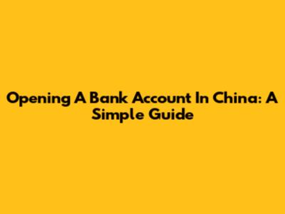 Opening A Bank Account In China: A Simple Guide