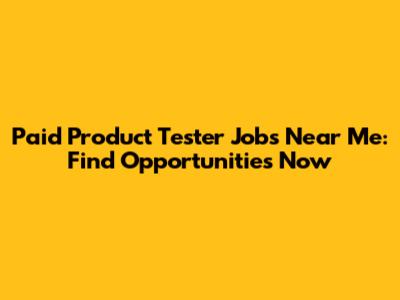 Paid Product Tester Jobs Near Me: Find Opportunities Now