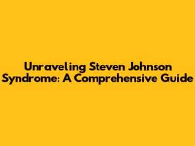 Unraveling Steven Johnson Syndrome: A Comprehensive Guide