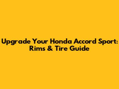 Upgrade Your Honda Accord Sport: Rims & Tire Guide