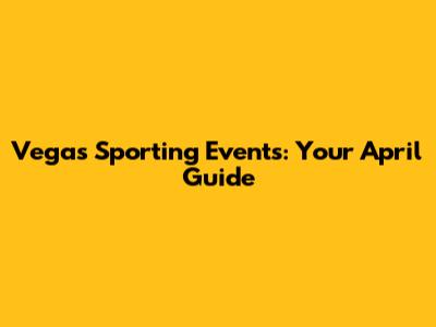 Vegas Sporting Events: Your April Guide
